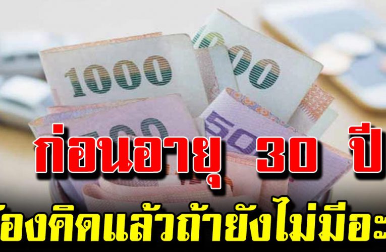 7 เรื่องเงินที่ต้องคิด ถ้าอายุ 30 ขึ้นไปแล้ว ยังไม่มีอะไรสักอย่าง