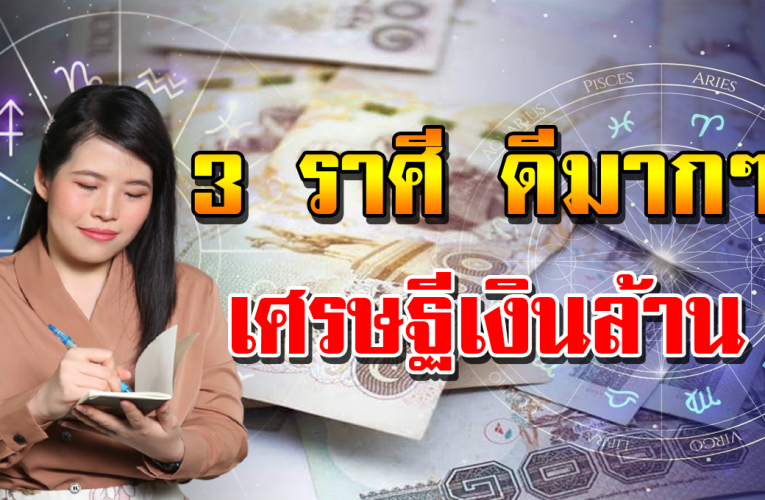 3 ราศี ต่อจากนี้ ชีวิตจะได้เป็นเศรษฐี มีสิทธิ์ได้จับเ งิ นล้าน