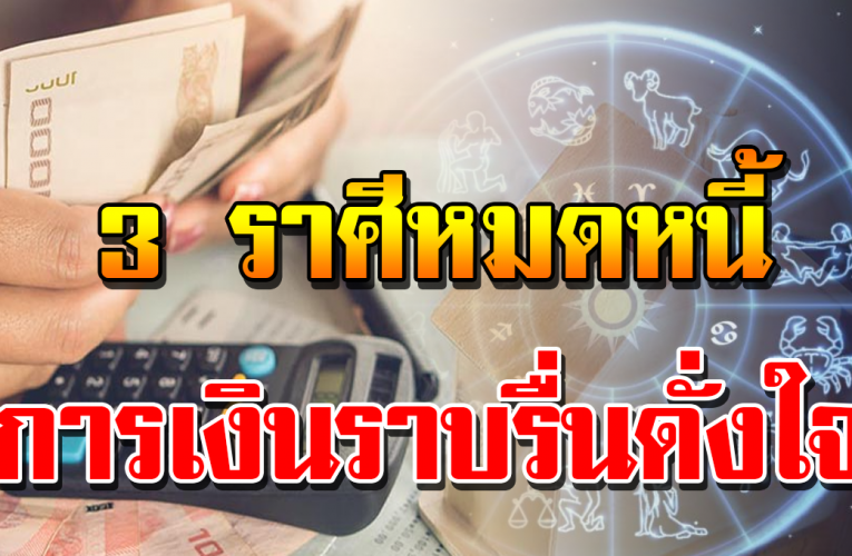 3 ราศี มีเกณฑ์หมดหนี้หมดสิน การเ งิ นราบรื่นไม่ติดขัดเหมือนที่ผ่านมา
