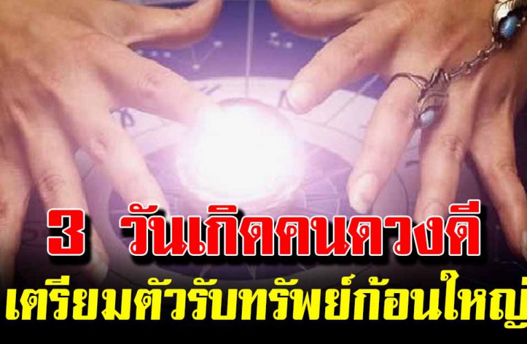 3 วันเกิ ดคนดวงดี เตรียมตัวรับทรัพย์ก้อนใหญ่