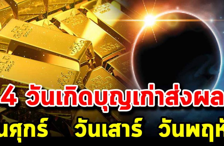 4 วันเ กิ ดบุ ญเ ก่าส่ง ผล ร่ำร ว ยเ งิน ท อ ง ป ลดหนี้ สิ นก้อนโต