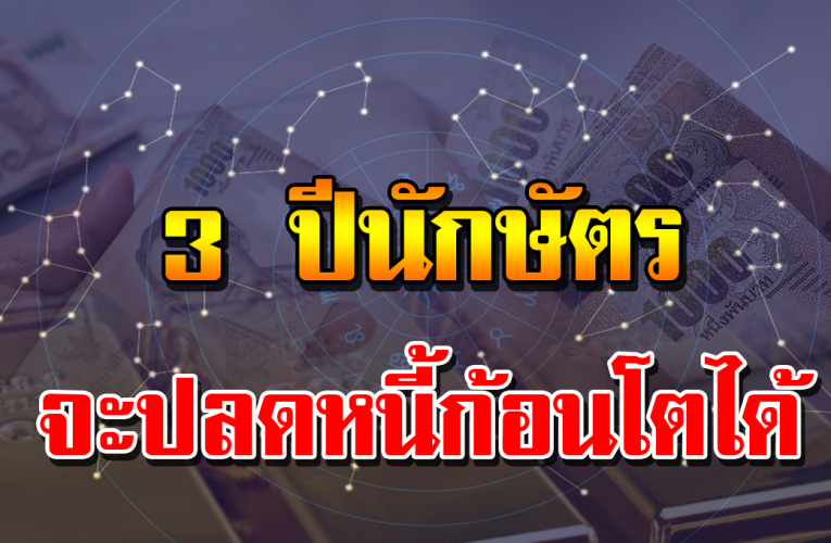 3 ปีนั กษัต ร มีเ ก ณ ฑ์จ ะไ ด้ป ล ดห นี้ เ งิ นเ ข้ า