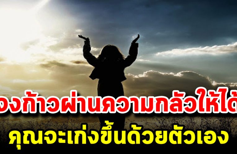 คุณจะเก่งขึ้นด้วยตัวเอง จงก้าวผ่านความกลัวให้ได้