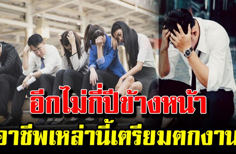 อีกไม่กี่ปีข้างหน้า 6 อาชีพนี้ จะอยู่ยาก ถ้ายังไม่ปรับตัว