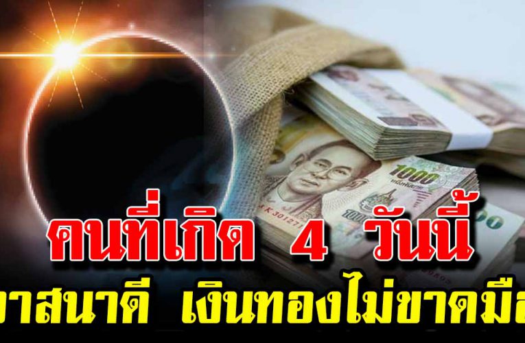 คนที่เกิด 4 วันนี้ วา ส น าดี มีบ้ าน มี ร ถ เงิ น ส ด เงินทองไม่ขาดมือ