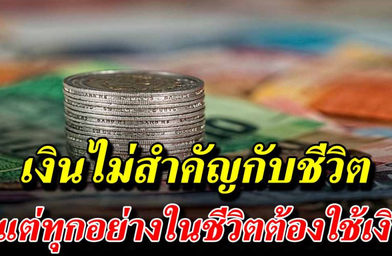 เงินไม่สำคัญกับชีวิต แต่ทุกอย่างในชีวิตต้องใช้เงิน