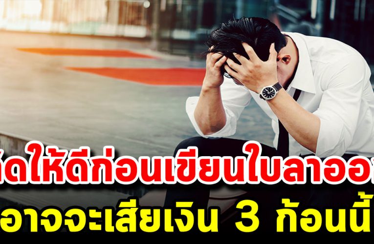 คิดให้ดีก่ อนเขียนใบ ล าอ อก คุณอาจจะเสี ย 3 สิทธิ์ ที่ควรจะได้รับ