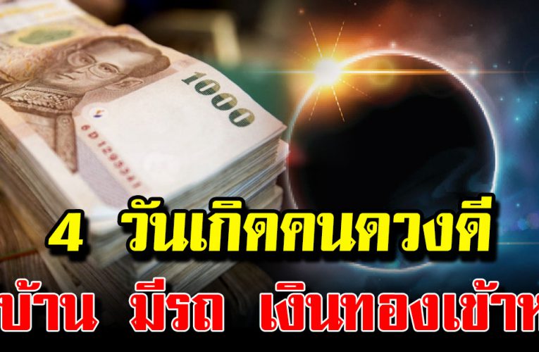 4 วันเกิดโชคดี มีคนอุปถัมภ์ มีบ้าน มีรถ  เงินทองเข้าหา