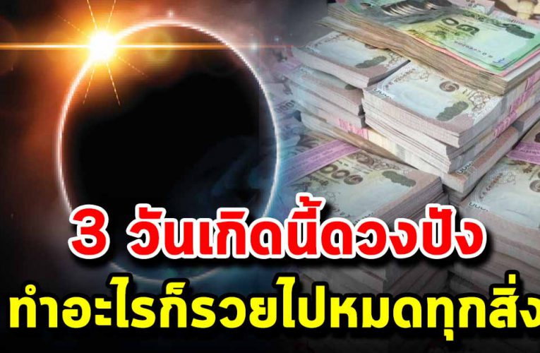 3 วันเกิดนี้ ดวงปังทำงานรุ่งทำอะไรก็รวยไปหมดทุกสื่ง