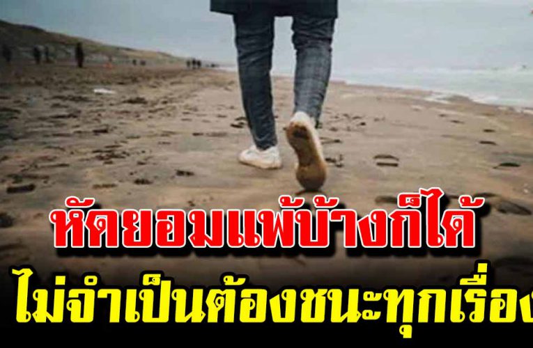 หัดยอมแพ้บ้างก็ได้ เราเกิดมาไม่จำเป็นต้องชนะทุกเ รื่ อ งหรอก