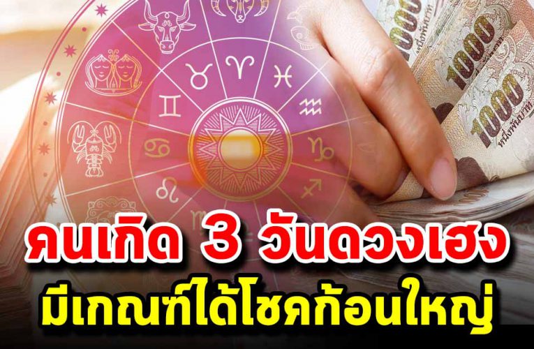 คนเกิด 3 วัน สุดปัง มีเกณฑ์ได้โช คก้อนใหญ่ มีเงิ นเก็บ ก้อ น โต