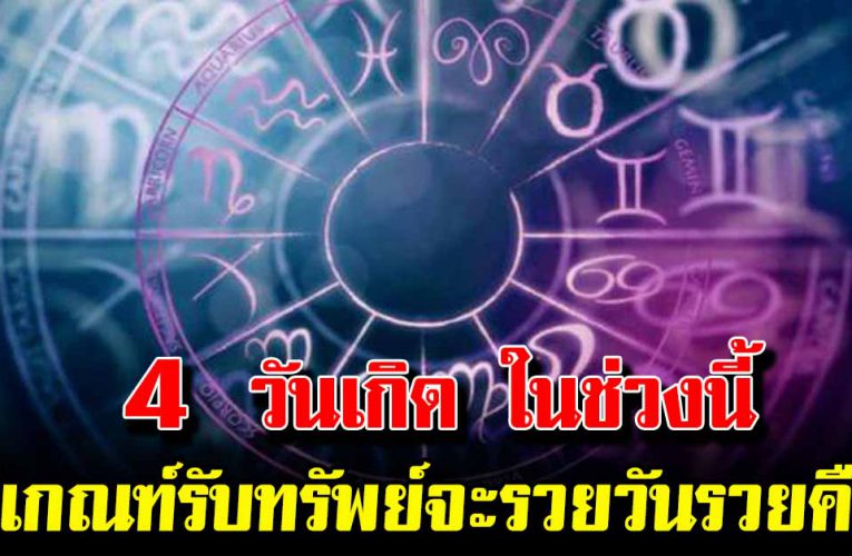 4 วันเกิด ในช่วงนี้ มีเกณฑ์รับทรัพย์ จะรวยวันรวยคืน