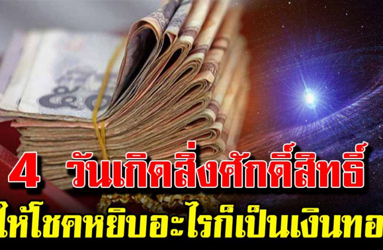 4 วันเ กิ ดสิ่ง ศักดิ์สิ ทธิ์อวย พรใ ห้โช ค จับอะไรก็เป็นเงินทอง