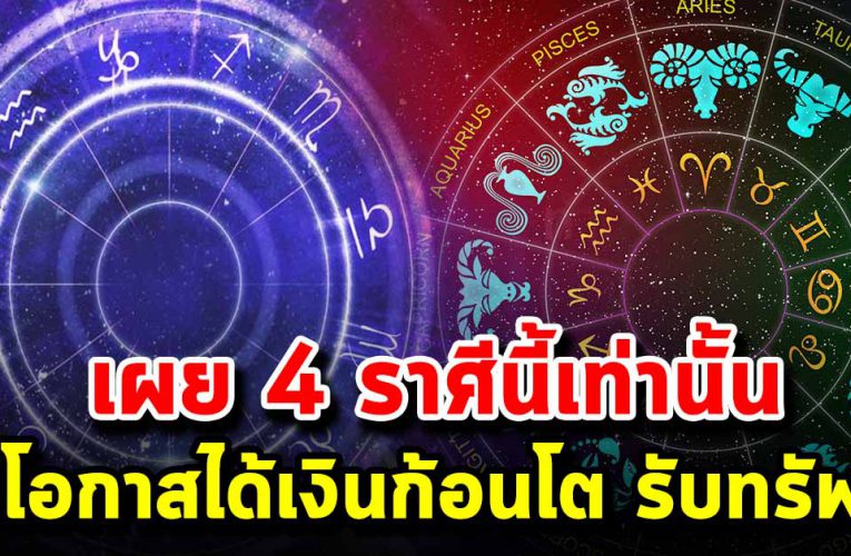 เผย 4 ราศีมีโอกาสได้เงินก้อนโต รับทรัพย์ใหญ่
