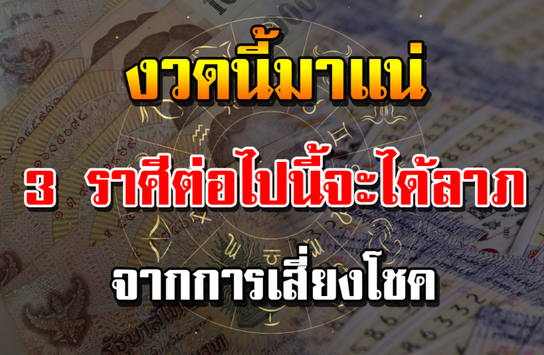 3 ราศี รับโชคลาภ คิดเงิ นได้เงิ น คิดทองได้ทอง เสี่ย งโชคได้ควรเสี่ย ง
