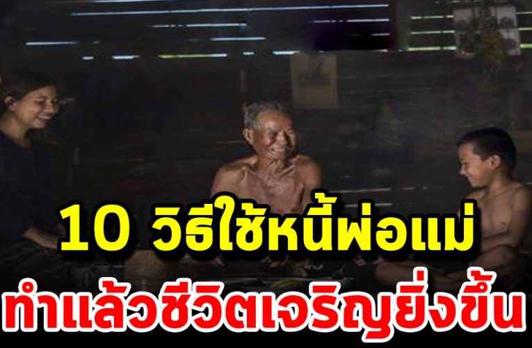 10 วิธีใช้หนี้พ่อแม่สอนใจฝากถึงลูกทุกคน