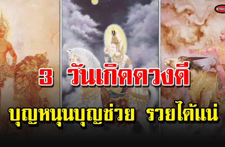 ดว ง 3 วันเกิ ด บุญช่วย ชีวิตดีน่าอิ จ ฉ า