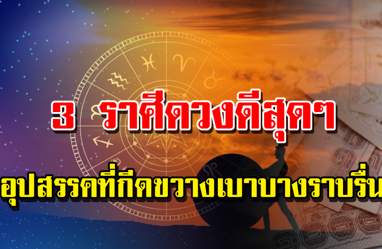 มีข่าวดีก่อนปีใหม่ เช็กเลย 3 ราศีนี้ อุปสรรคเบาบาง