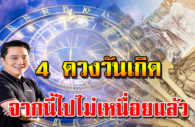4 วันเกิ ดนี้จะร วยมาก ลําบากมานานจากนี้ไปจะร วยแล้ว