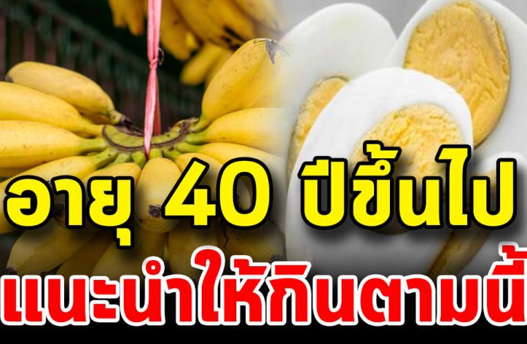 สำหรับค นในช่ว งอายุ 40 ปีขึ้นไป แน ะนำอาหารที่ค วรกิ น