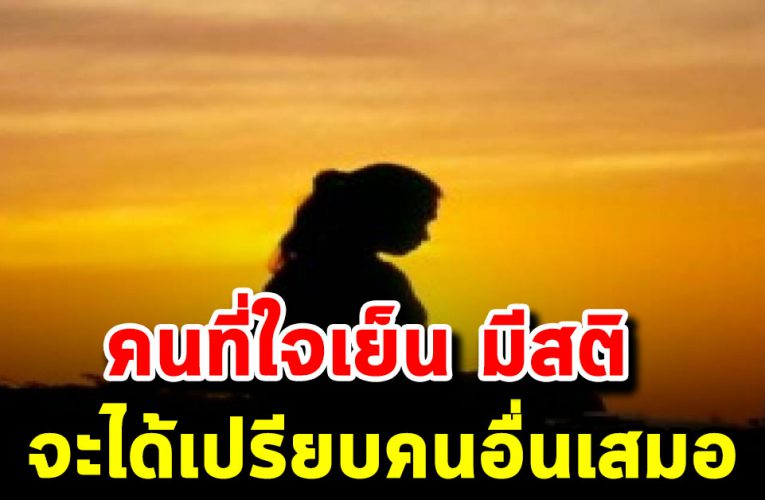 คนใจเย็น มีสติ เงียบๆไม่ค่อยพูด จะได้เปรียบคนอื่นเสมอ