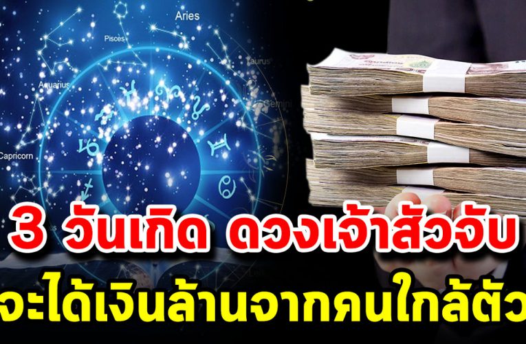 3 วันเกิด ดวงเจ้าสัว จับ ได้เงินล้านจากคนใกล้ตัว