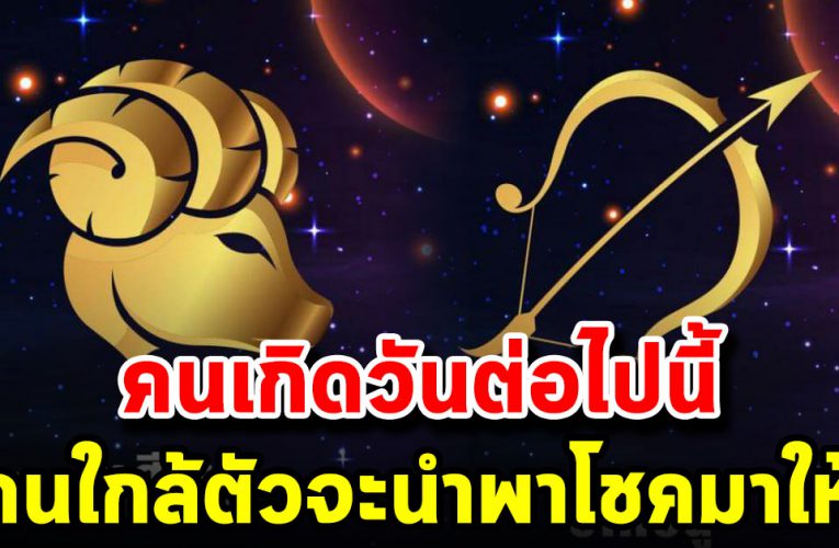 วันเกิดต่อไปนี้ คนใกล้ตั วจะ นำพาโช คมาให้ 