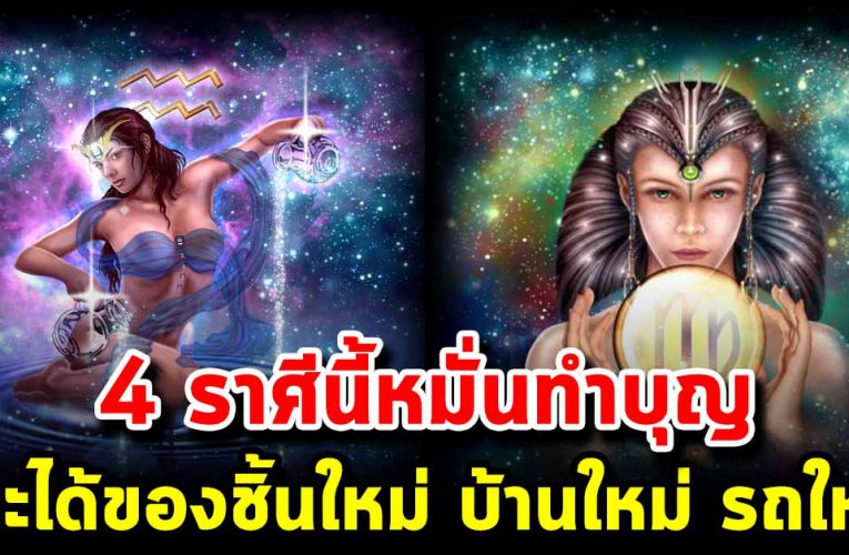 4 ราศี จะได้ชี วิตใหม่ หมั่นทำบุญบ่อยๆ เรียกทรัพย์ได้มาก