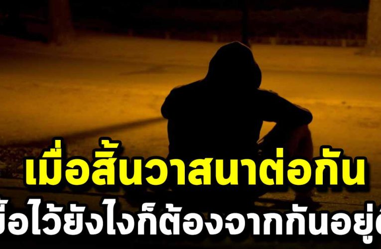 เมื่อสิ้ น วา ส น าเมื่อไหร่ ถึงจะรักกันแค่ไหน ยังไงก็ต้องจากกันอยูดี