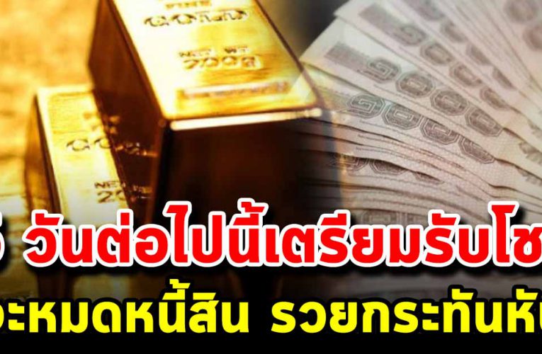 คนที่เกิด 5 วันต่อไปนี้เตรียมรับโชค รับทรัพย์ให้ดี จะหมดหนี้สิน รวยกระทันหัน