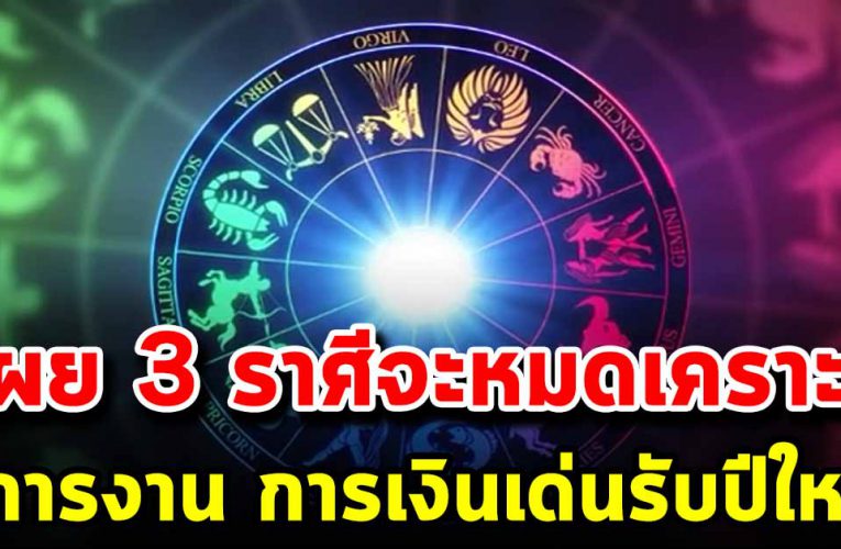  เ ผย 3 ร าศี จะหมดเ ว รห มด ก ร รม การงาน การเงินเด่น