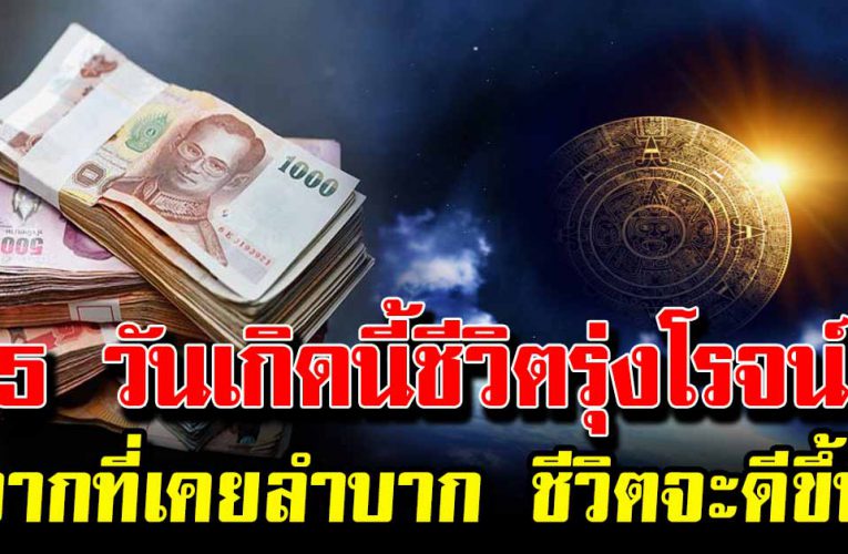 5 วันเกิดนี้ชีวิตรุ่งโรจน์ จากที่เคยลำบาก ชีวิตจะดีขึ้น