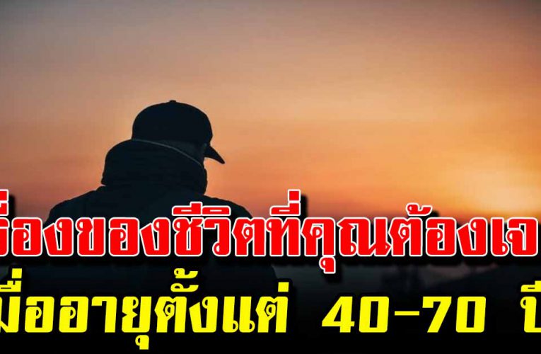 เมื่อคุณอายุ  40-70ปี เรื่องของชีวิตที่คุณต้องเจอมาตลอด