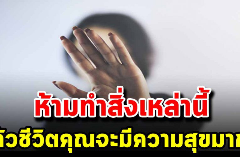 ห้ามทำ 5 อย่าง นี้ แล้วคุณจะสบายใจ ชีวิตดีขึ้นทันที