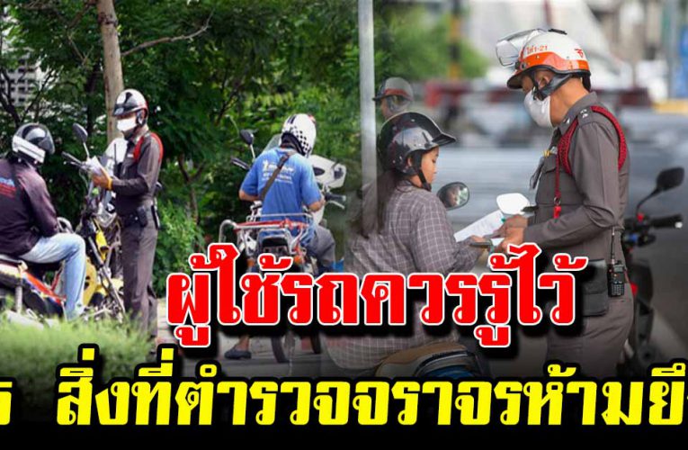 ผู้ใช้รถต้องรู้ 5 สิ่งที่ตำรวจจราจรห้ามยึด จากคนขับ