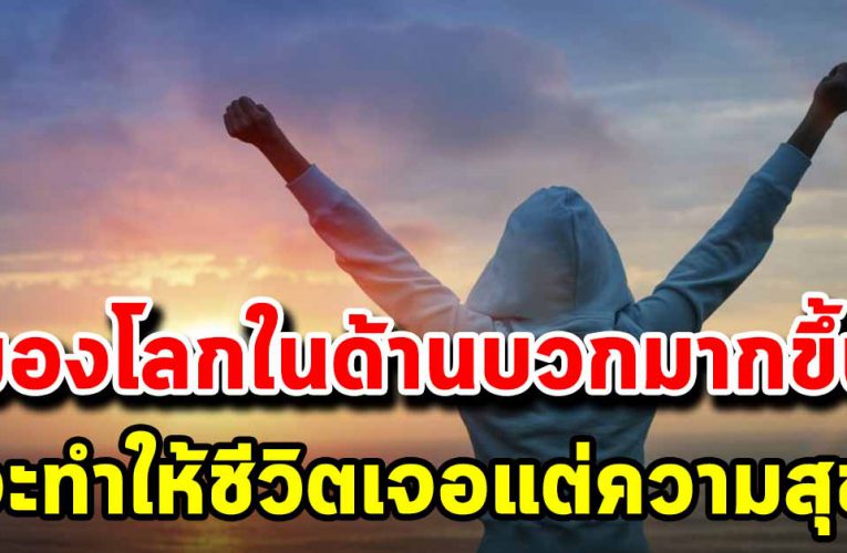10 วิธีมองโลกด้านบวก จะทำให้เป็นคนที่อารมณ์ดีมากขึ้น