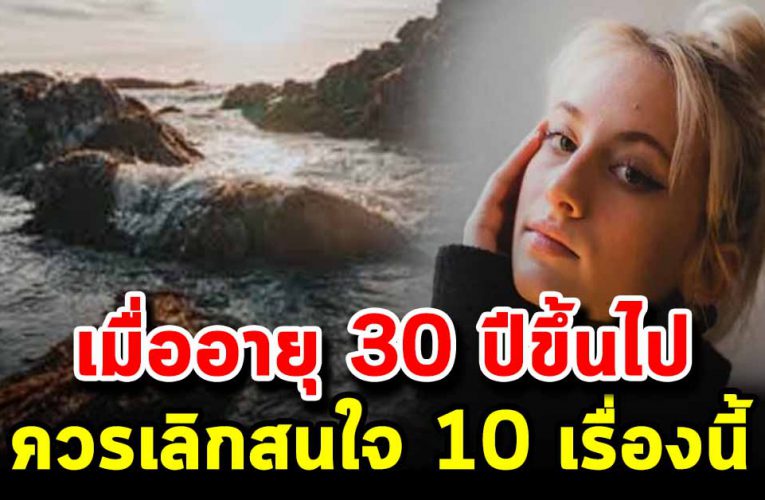 เมื่ออยู่ในวัย 30-60 ปีคว รเลิกสนใจ ใส่ใจ 10 เรื่องนี้