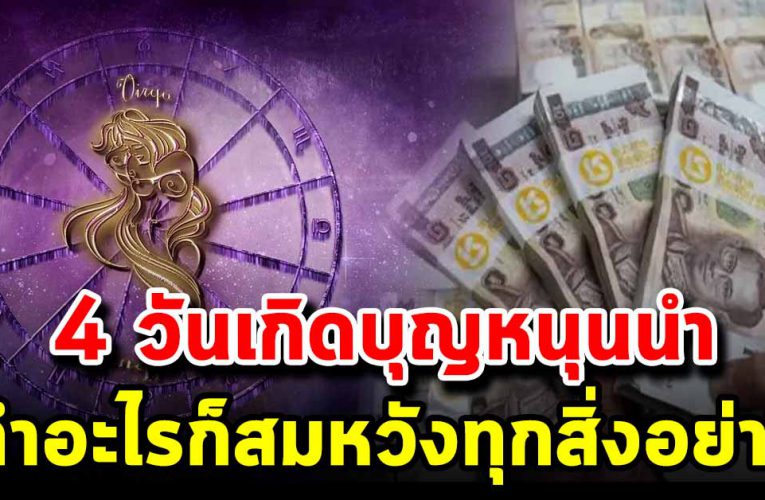 4 วันเกิ ด บุญหนุนนำ มีเกณฑ์ร่ำรวยเงินทอง