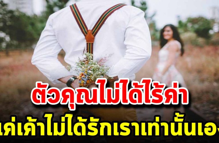 ตัวคุณไม่ได้ไร้ค่า ถึงแม้เค้าจะไม่รักเราก็ตาม