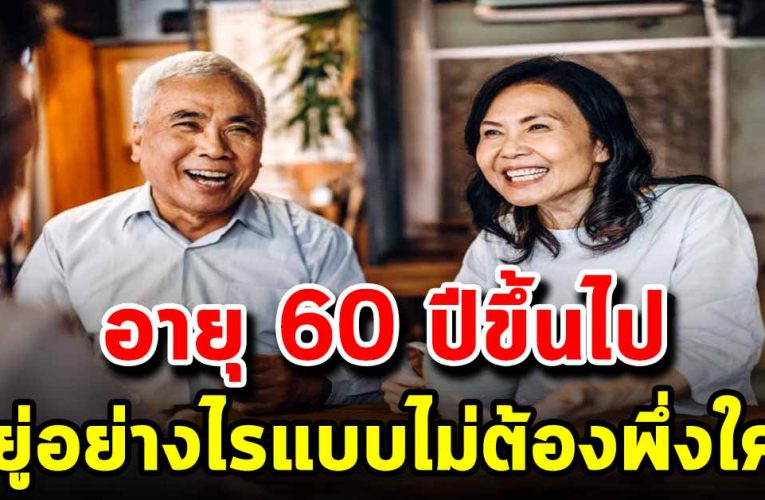 เมื่ออายุ  60 ปีขึ้นไปอยู่อย่างไรแบบไม่ต้องพึ่งลูกหลาน