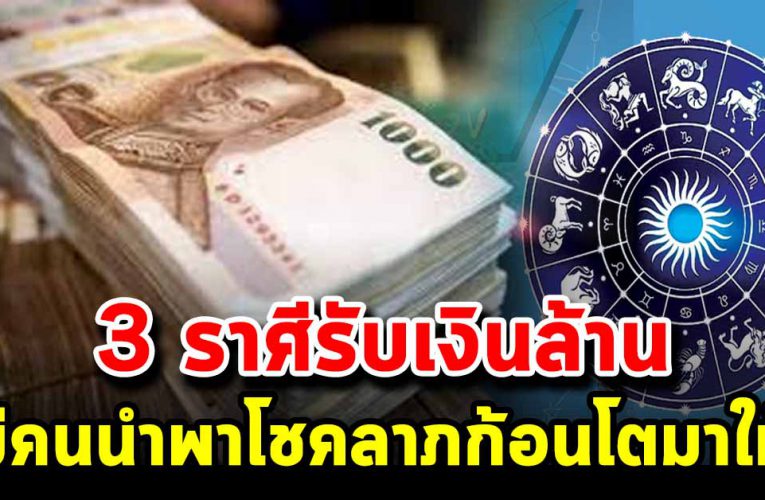 3 ราศี รับเงินก้อนโต สิ้นปีมีคนนำพาโชคมาให้