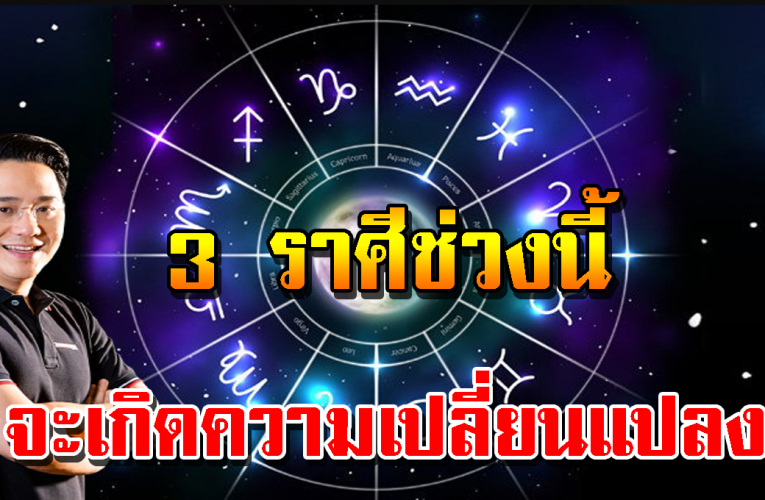 3 ราศีมีเกณฑ์ ด วงเปลี่ยนแปลง เปลี่ยนผันชีวิต