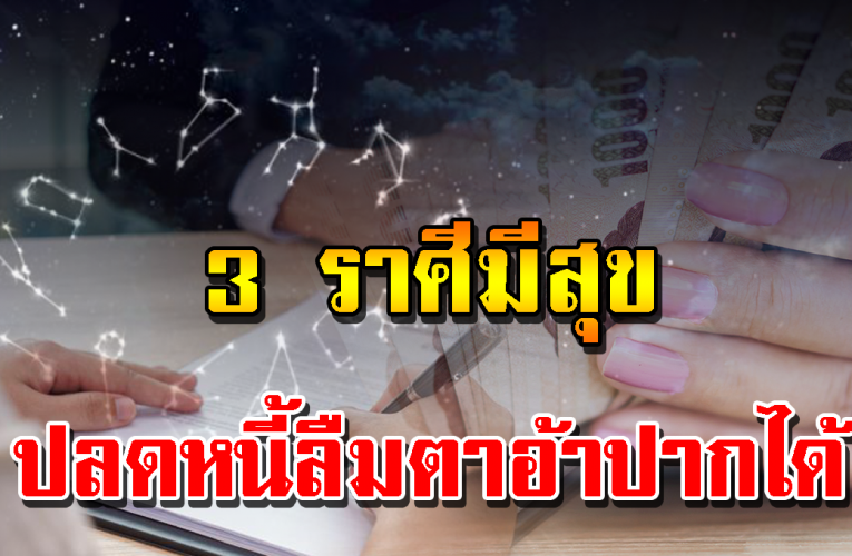 3 ราศีจะได้ลืมตาอ้าปาก รับทรัพย์ก้อนโต