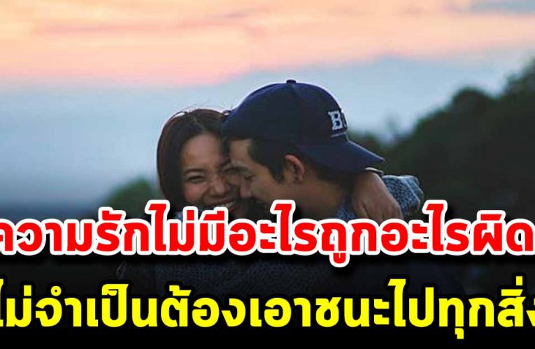ความรักไม่มีอะไรถูกอะไรผิด  ไม่จำเป็นต้องเอาชนะกันและกัน