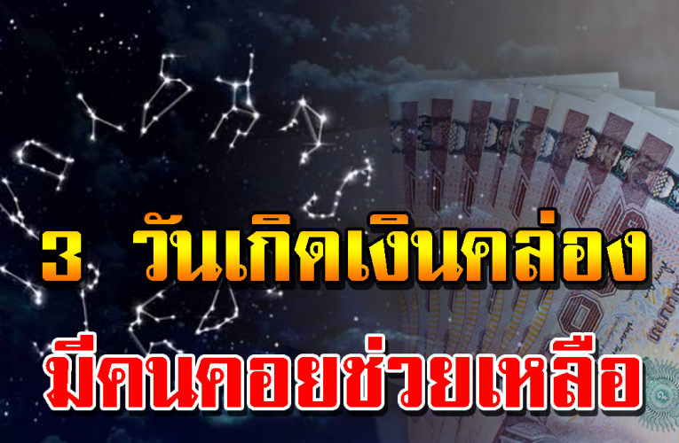 3 วันเกิ ด หายห่วงเ รื่ อ งการเ งิ น การเ งิ นหมุนคล่อง มีคนพร้อมช่วยเหลือตลอด