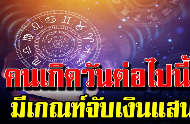 คนเกิ ดราศี นี้ ดว งชะต ากำ ลั ง ขึ้นสิ้นปีมีเกณฑ์รับทรัพย์ใหญ่