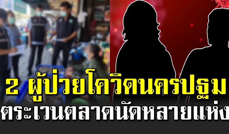 ไทม์ไลน์ 2 ผู้ป่ว ยโควิ ดนครปฐม ตระเวนตลาดนัดหลายแห่ง 