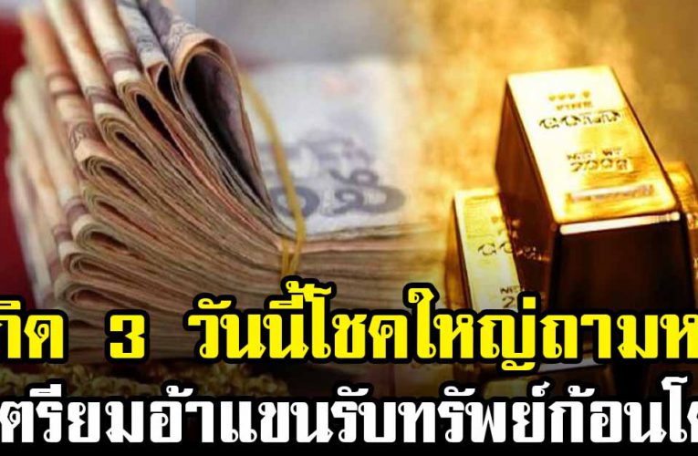 เกิด 3 วันนี้ โช คใหญ่ถามหา เตรียมอ้าแขนรับทรัพย์ก้อนโต