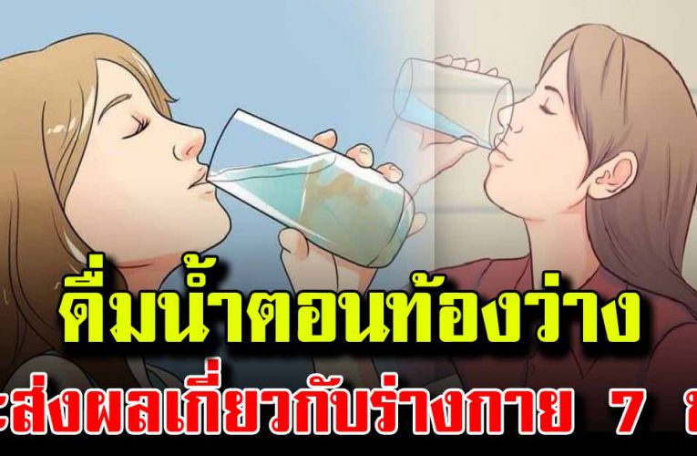  ดื่มน้ำตอนท้องว่าง จะส่งผลเกี่ยวกับร่างกาย 7 ข้อ