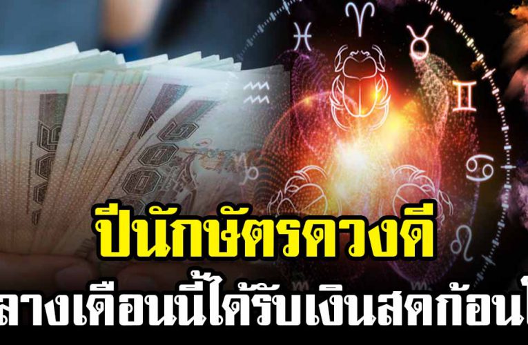 ปีนักษัตรดวงดี กลางเดือนนี้ได้รับเงินสดก้อนโต
